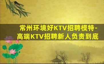 常州环境好KTV招聘模特-高端KTV招聘新人负责到底